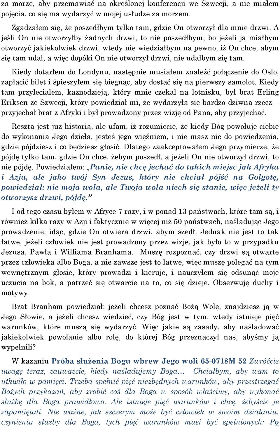 A jeśli On nie otworzyłby żadnych drzwi, to nie poszedłbym, bo jeżeli ja miałbym otworzyć jakiekolwiek drzwi, wtedy nie wiedziałbym na pewno, iż On chce, abym się tam udał, a więc dopóki On nie