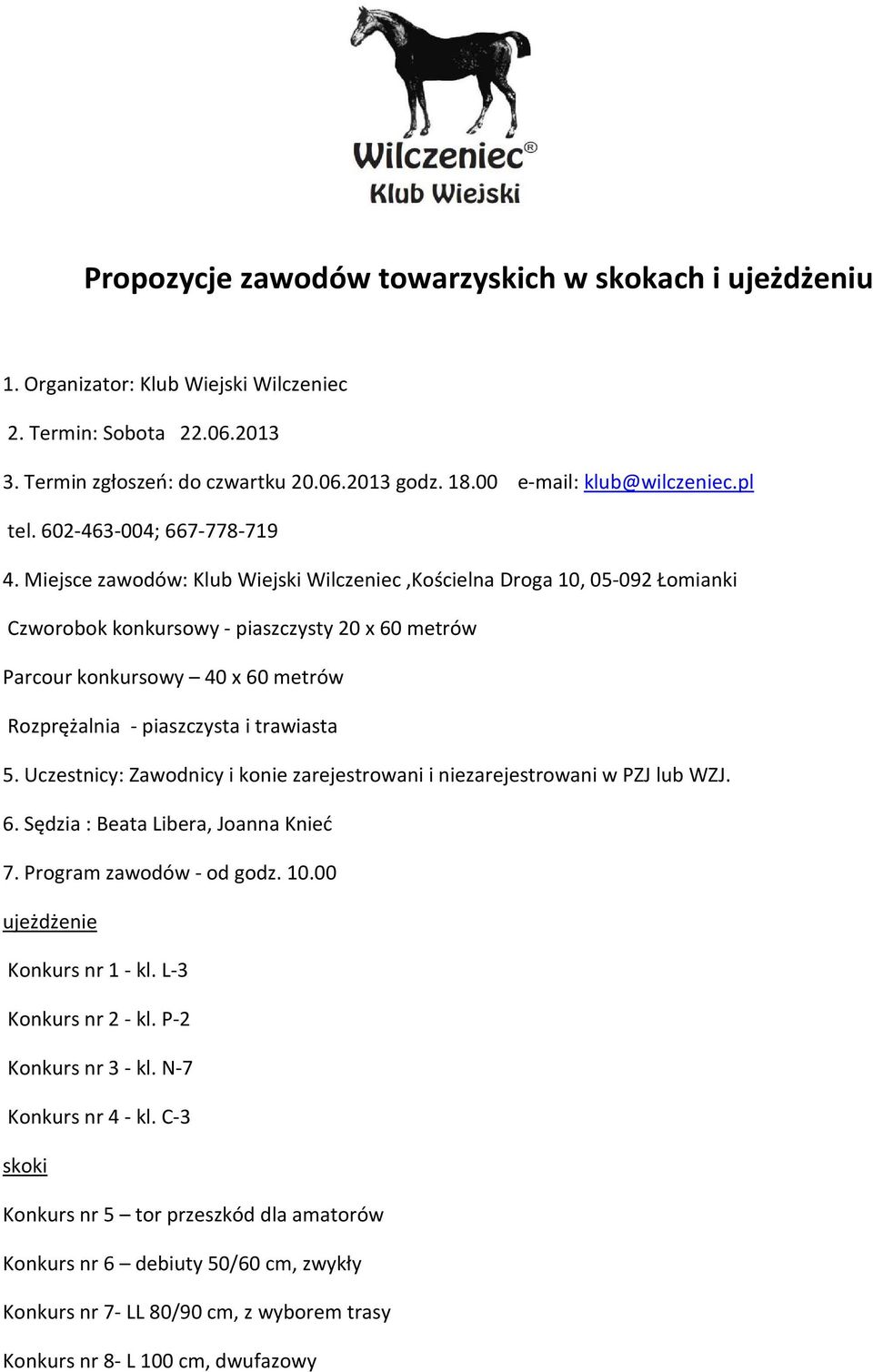 Miejsce zawodów: Klub Wiejski Wilczeniec,Kościelna Droga 10, 05-092 Łomianki Czworobok konkursowy - piaszczysty 20 x 60 metrów Parcour konkursowy 40 x 60 metrów Rozprężalnia - piaszczysta i trawiasta