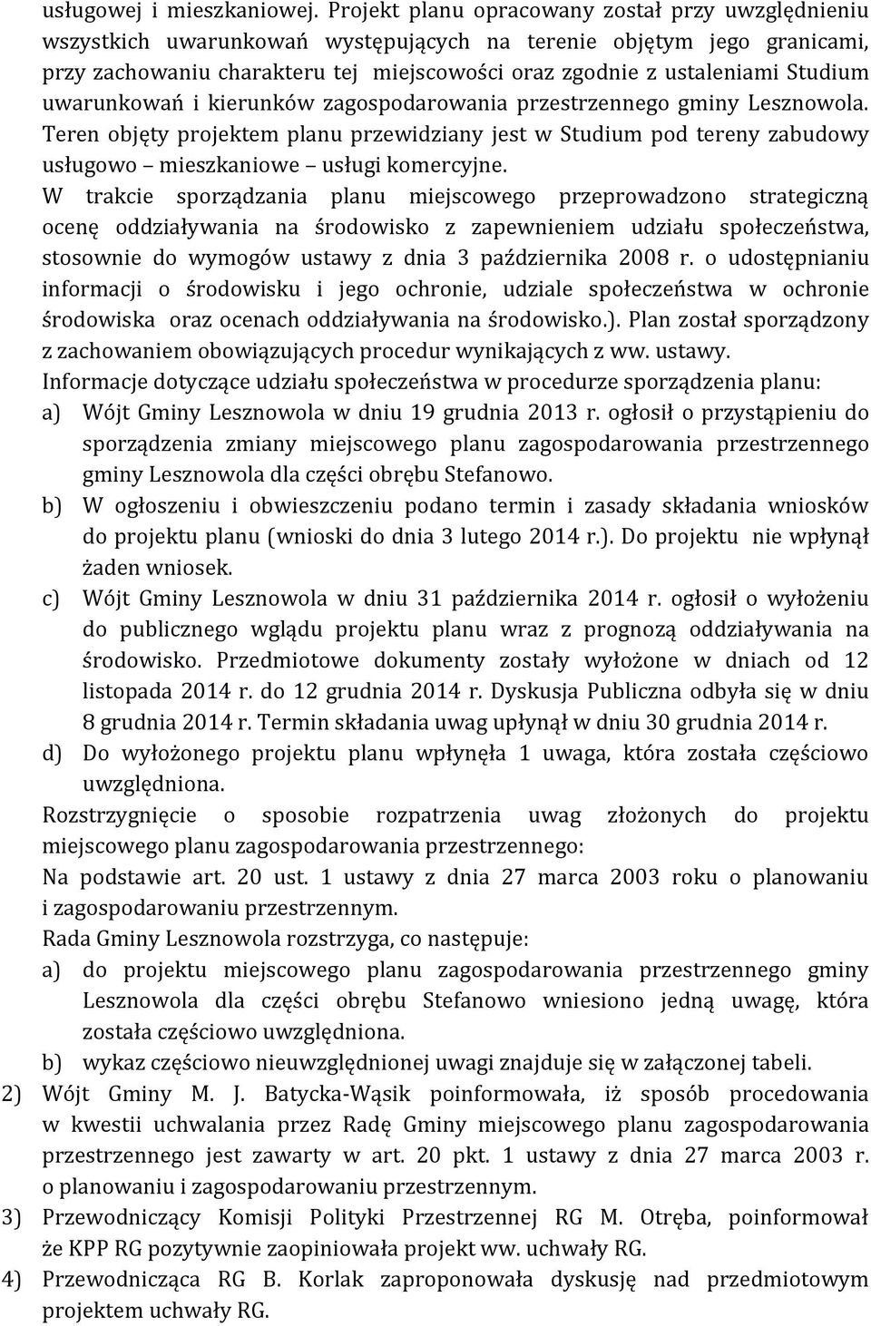 Studium uwarunkowań i kierunków zagospodarowania przestrzennego gminy Lesznowola. Teren objęty projektem planu przewidziany jest w Studium pod tereny zabudowy usługowo mieszkaniowe usługi komercyjne.