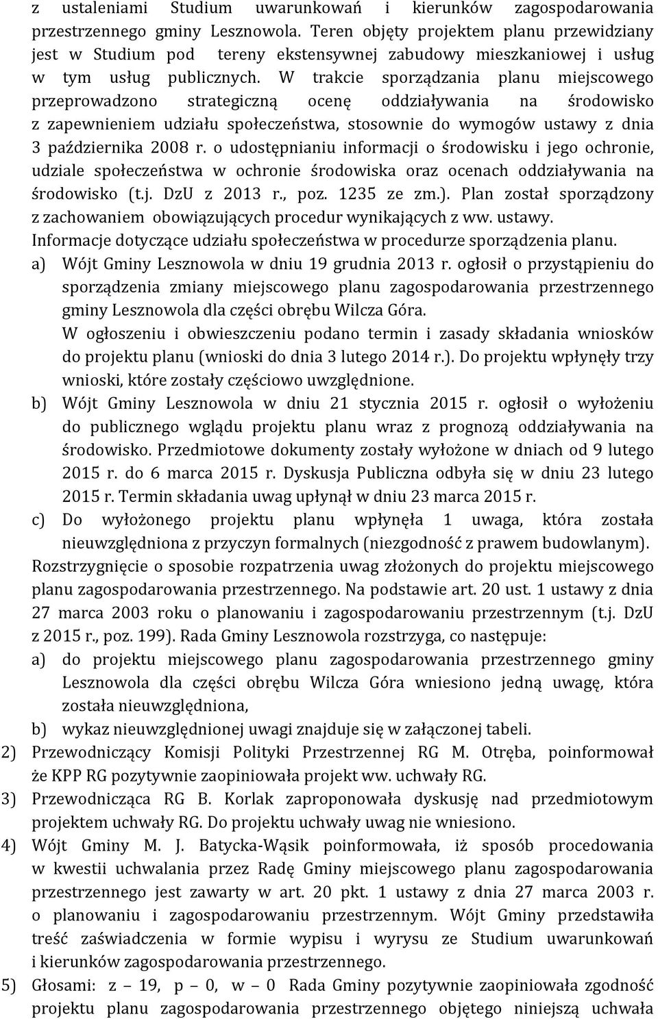 W trakcie sporządzania planu miejscowego przeprowadzono strategiczną ocenę oddziaływania na środowisko z zapewnieniem udziału społeczeństwa, stosownie do wymogów ustawy z dnia 3 października 2008 r.