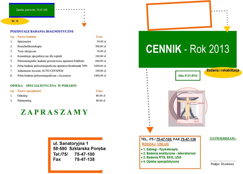 Pełne badanie polisomnograficzne z leczeniem 1400,00 zł CENNIK - Rok 2013 Data: 01.01.2013r. Badania i rehabilitacja OPIEKA SPECJALISTYCZNA W PORADNI Lp. Nazwa specjalności Cena 1. Onkolog 80,00 zł 2.