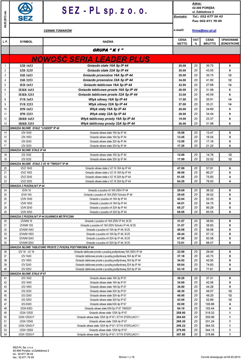 00 23 41.82 12 5 IEB 1653 Gniazdo tablicowe 16A 5p IP 44 22.50 23 27.68 12 6 IERB 1653 Gniazdo tablicowe proste 16A 5p IP 44 26.00 23 31.98 6 7 IERB 3253 Gniazdo tablicowe proste 32A 5p IP 44 33.