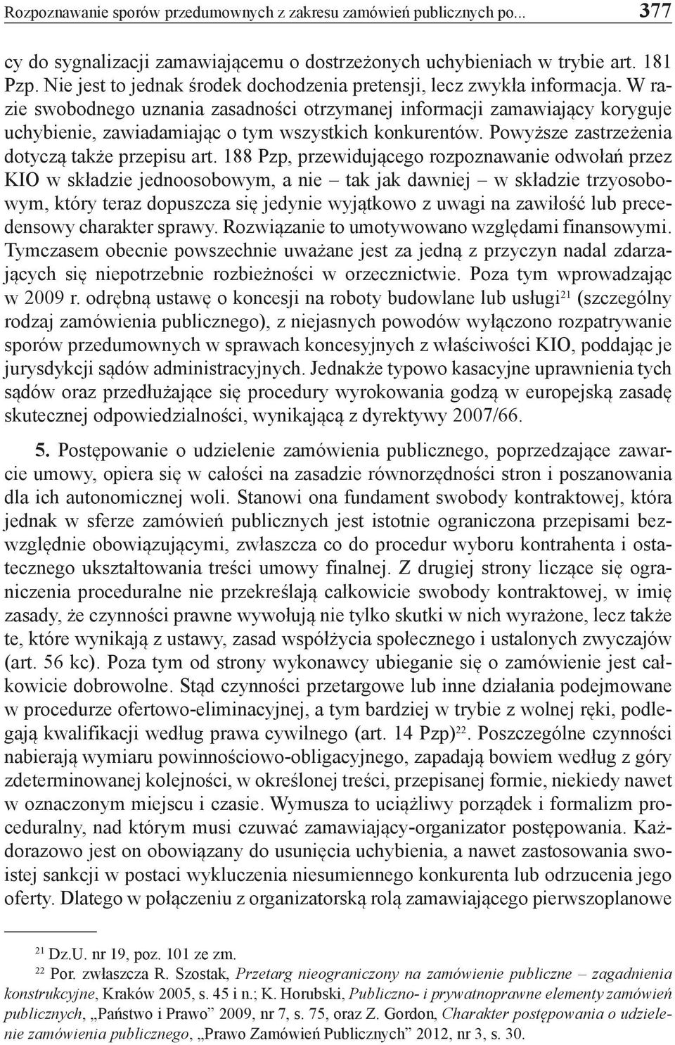 W razie swobodnego uznania zasadności otrzymanej informacji zamawiający koryguje uchybienie, zawiadamiając o tym wszystkich konkurentów. Powyższe zastrzeżenia dotyczą także przepisu art.