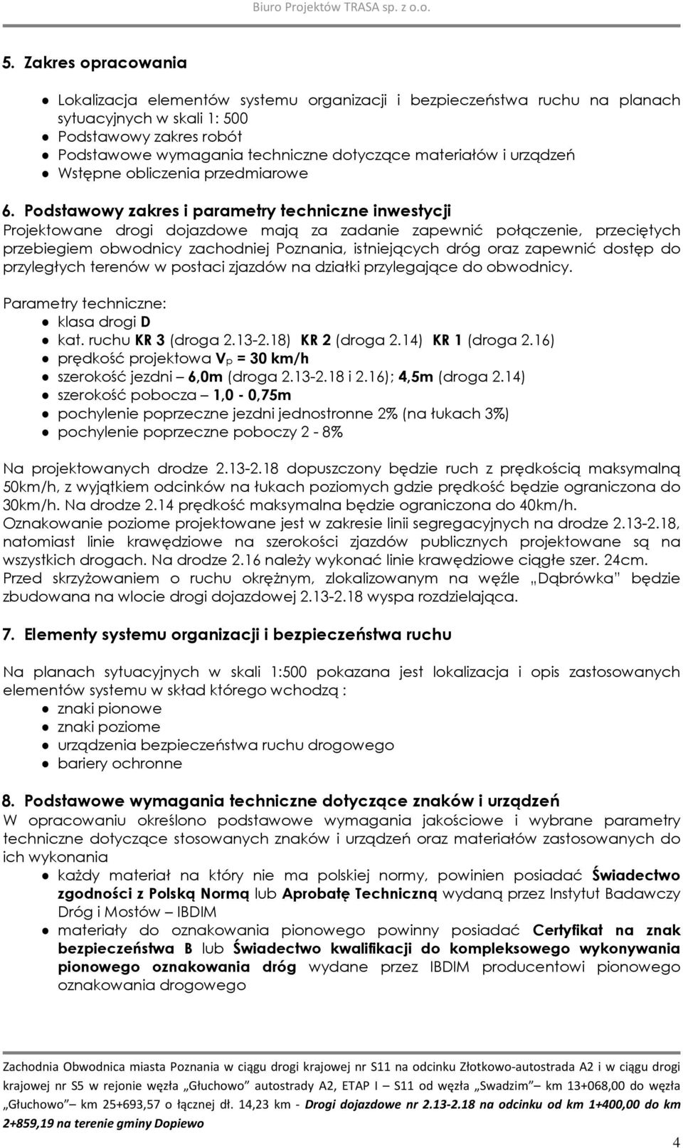 Podstawowy zakres i parametry techniczne inwestycji Projektowane drogi dojazdowe mają za zadanie zapewnić połączenie, przeciętych przebiegiem obwodnicy zachodniej Poznania, istniejących dróg oraz