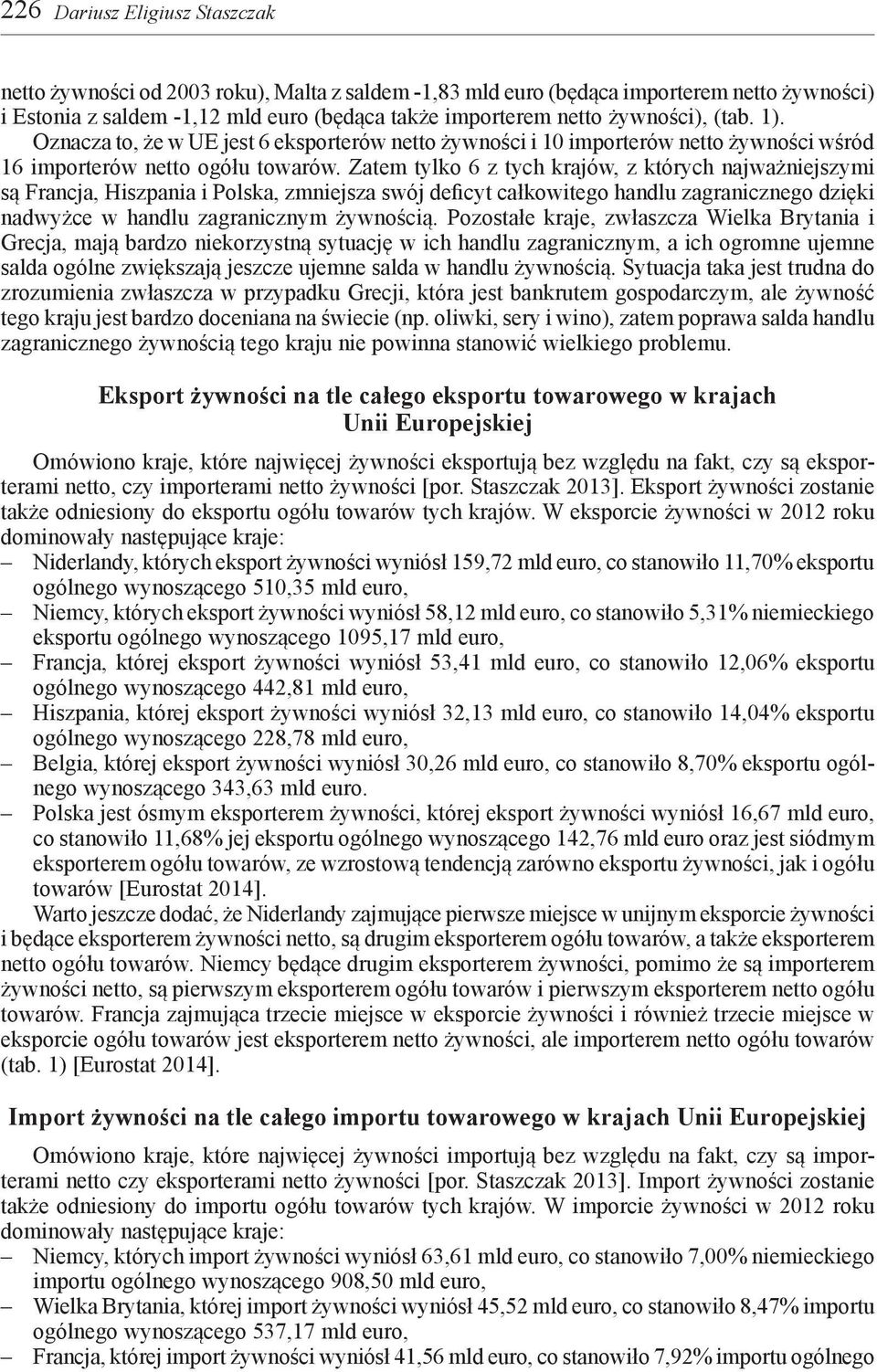 Zatem tylko 6 z tych krajów, z których najważniejszymi są Francja, Hiszpania i Polska, zmniejsza swój deficyt całkowitego handlu zagranicznego dzięki nadwyżce w handlu zagranicznym żywnością.