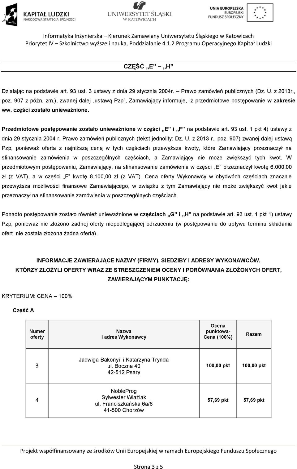 Przedmiotowe postępowanie zostało unieważnione w części E i F na podstawie art. 93 ust. 1 pkt ) ustawy z dnia 29 stycznia 200 r. Prawo zamówień publicznych (tekst jednolity: Dz. U. z 2013 r., poz.