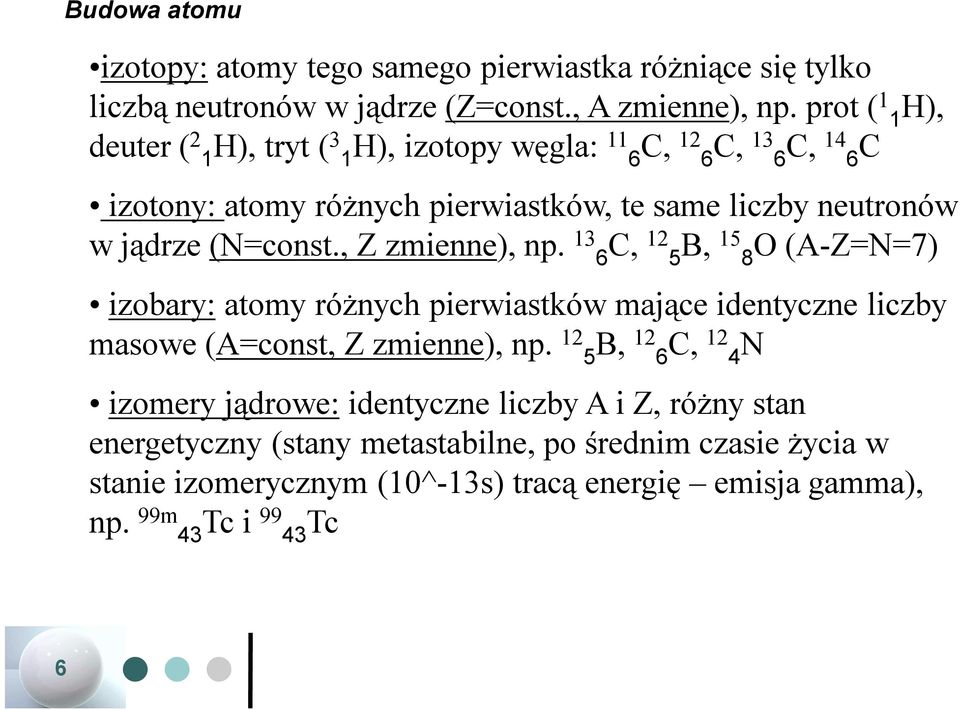 (N=const., Z zmienne), np. 13 6 C, 12 5 B, 15 8 O (A-Z=N=7) izobary: atomy różnych pierwiastków mające identyczne liczby masowe (A=const, Z zmienne), np.