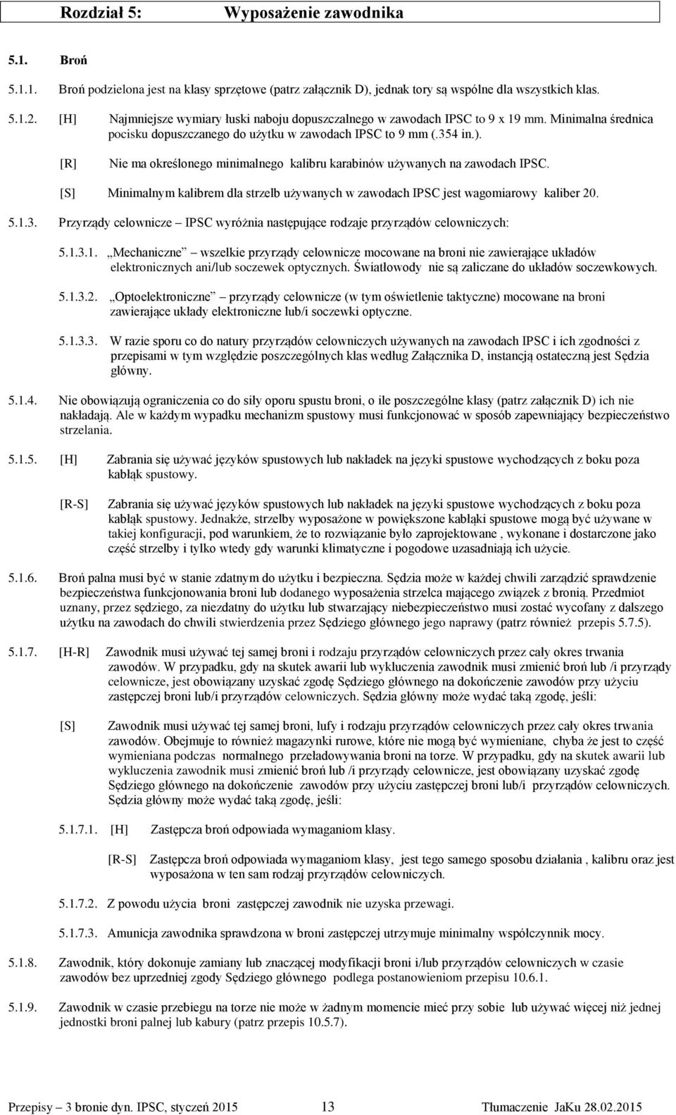 [R] Nie ma określonego minimalnego kalibru karabinów używanych na zawodach IPSC. Minimalnym kalibrem dla strzelb używanych w zawodach IPSC jest wagomiarowy kaliber 20. 5.1.3.