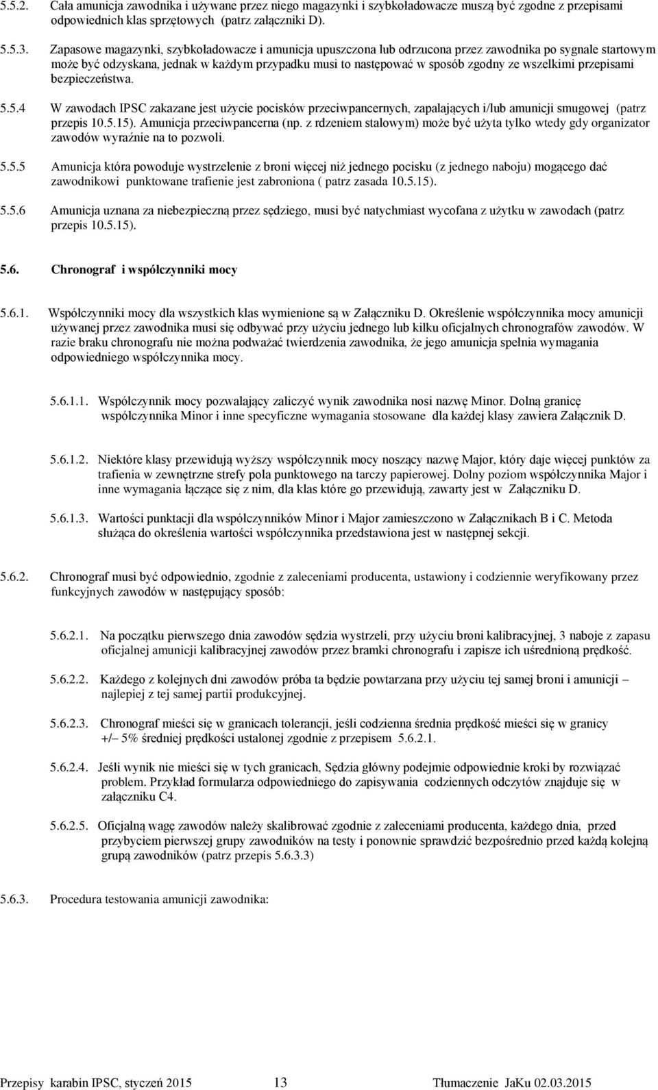 wszelkimi przepisami bezpieczeństwa. 5.5.4 W zawodach IPSC zakazane jest użycie pocisków przeciwpancernych, zapalających i/lub amunicji smugowej (patrz przepis 10.5.15). Amunicja przeciwpancerna (np.