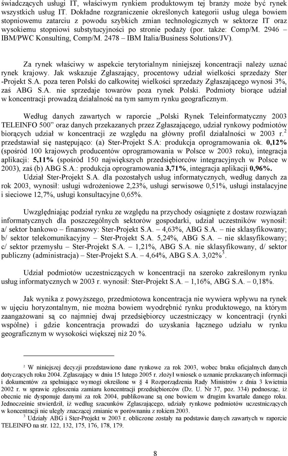 podaży (por. także: Comp/M. 2946 IBM/PWC Konsulting, Comp/M. 2478 IBM Italia/Business Solutions/JV). Za rynek właściwy w aspekcie terytorialnym niniejszej koncentracji należy uznać rynek krajowy.