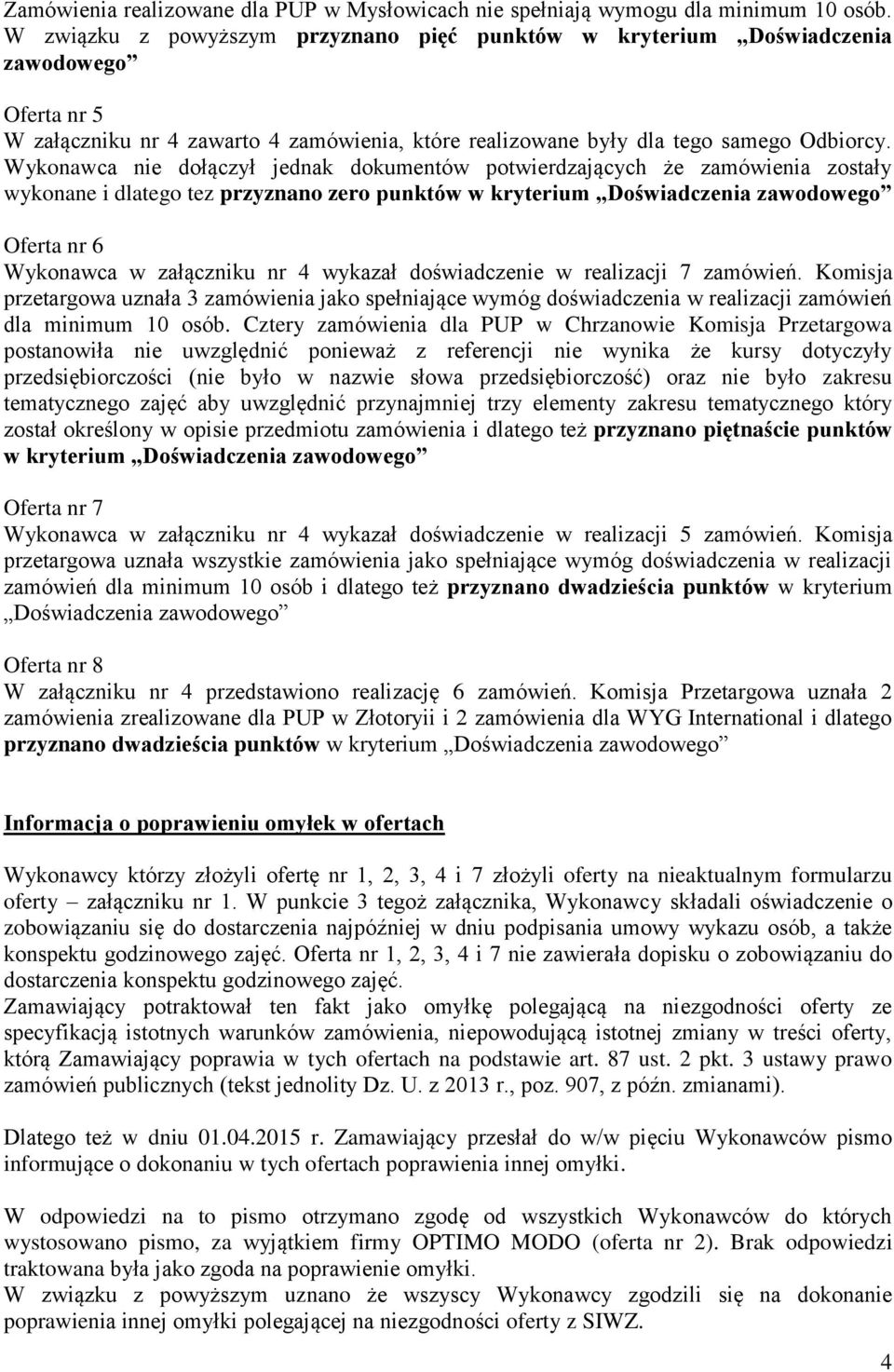 Wykonawca nie dołączył jednak dokumentów potwierdzających że zamówienia zostały wykonane i dlatego tez przyznano zero punktów w kryterium Doświadczenia zawodowego Oferta nr 6 Wykonawca w załączniku