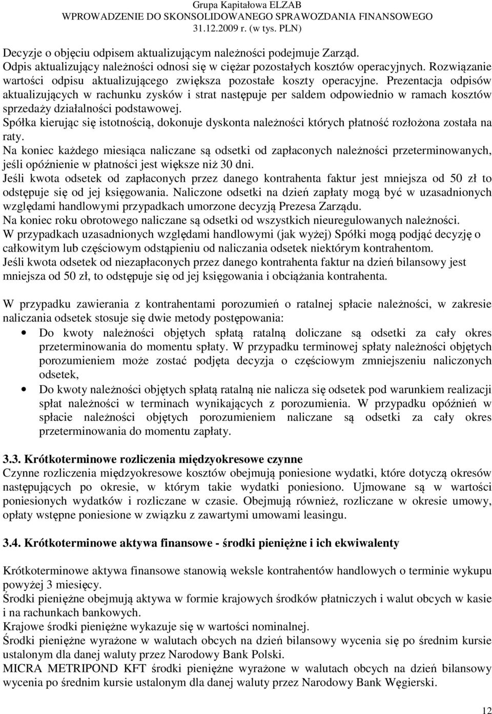 Prezentacja odpisów aktualizujących w rachunku zysków i strat następuje per saldem odpowiednio w ramach kosztów sprzedaży działalności podstawowej.