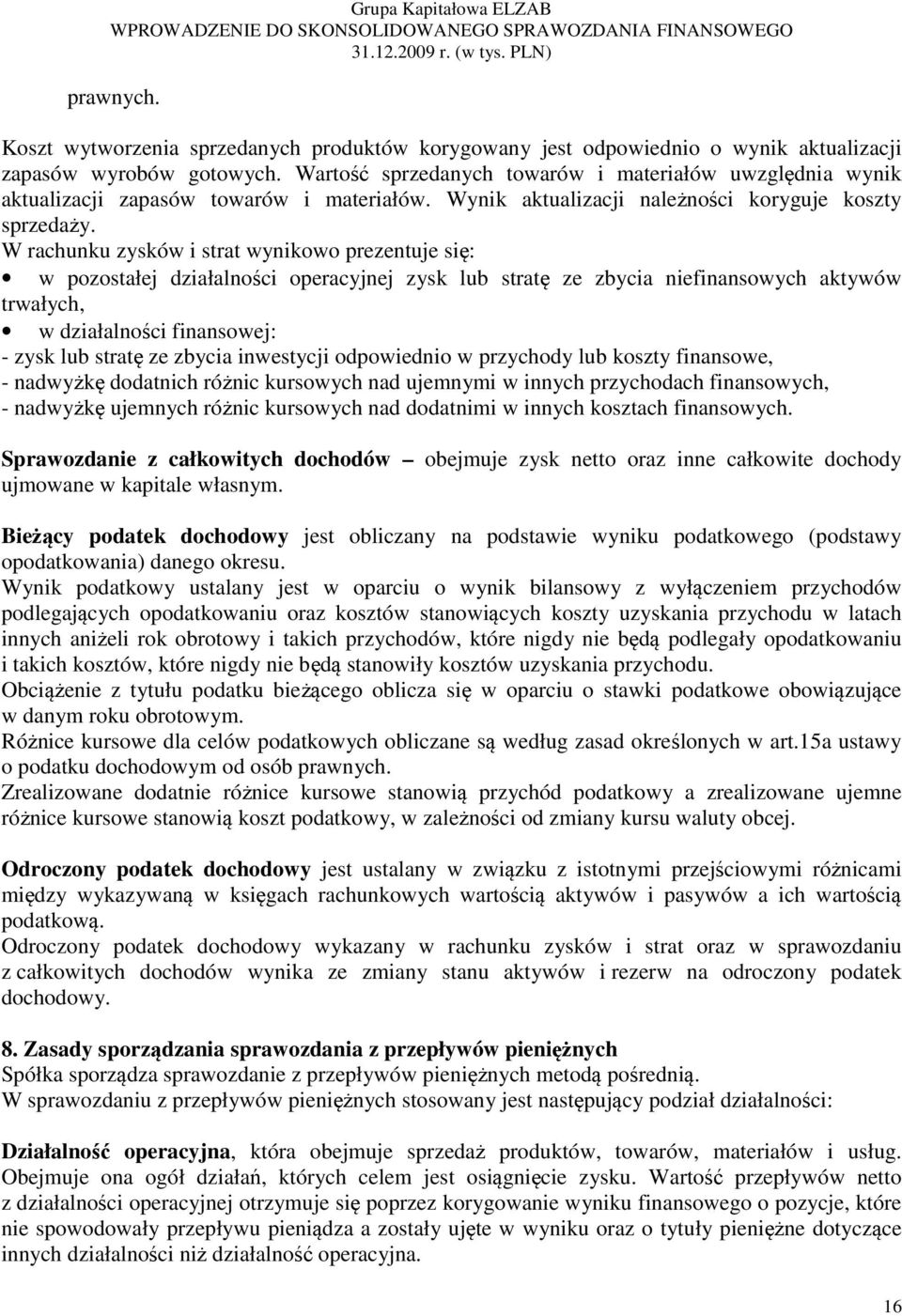 W rachunku zysków i strat wynikowo prezentuje się: w pozostałej działalności operacyjnej zysk lub stratę ze zbycia niefinansowych aktywów trwałych, w działalności finansowej: - zysk lub stratę ze