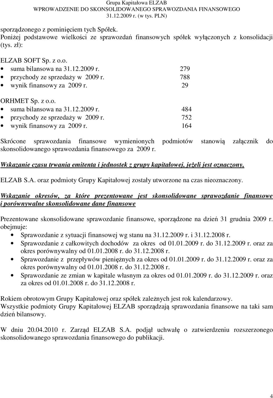 164 Skrócone sprawozdania finansowe wymienionych podmiotów stanowią załącznik do skonsolidowanego sprawozdania finansowego za 2009 r.