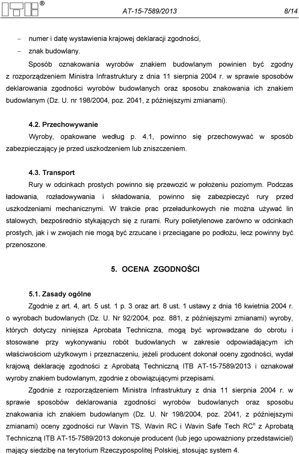 w sprawie sposobów deklarowania zgodności wyrobów budowlanych oraz sposobu znakowania ich znakiem budowlanym (Dz. U. nr 198/2004, poz. 2041, z późniejszymi zmianami). 4.2. Przechowywanie Wyroby, opakowane według p.