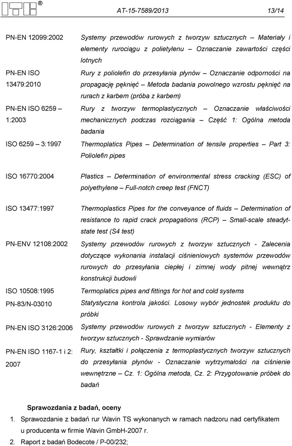 termoplastycznych Oznaczanie właściwości 1:2003 mechanicznych podczas rozciągania Część 1: Ogólna metoda badania ISO 6259 3:1997 Thermoplatics Pipes Determination of tensile properties Part 3: