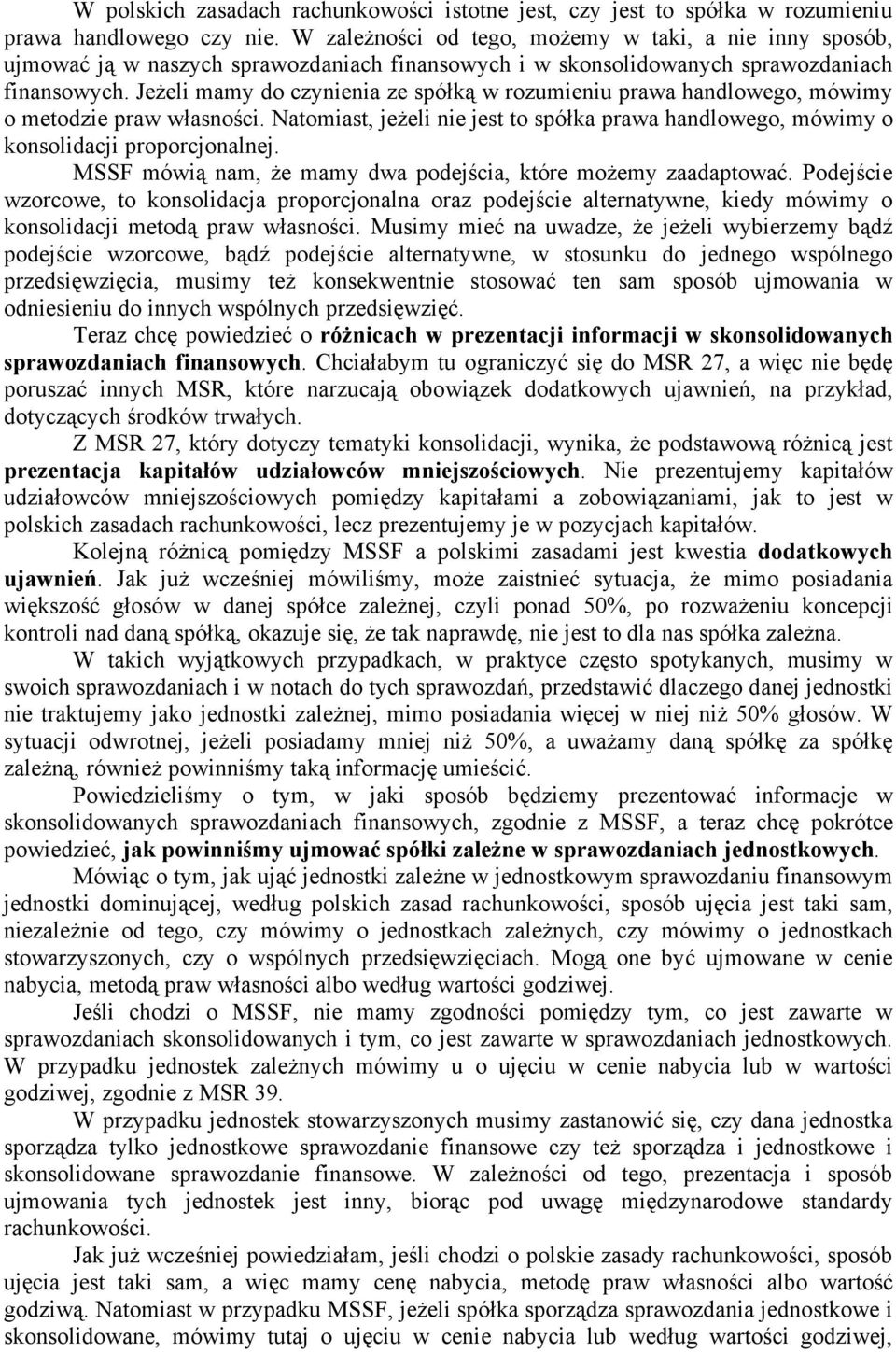 Jeżeli mamy do czynienia ze spółką w rozumieniu prawa handlowego, mówimy o metodzie praw własności. Natomiast, jeżeli nie jest to spółka prawa handlowego, mówimy o konsolidacji proporcjonalnej.