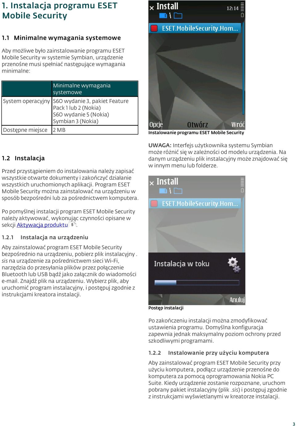 wymagania systemowe System operacyjny S60 wydanie 3, pakiet Feature Pack 1 lub 2 (Nokia) S60 wydanie 5 (Nokia) Symbian 3 (Nokia) Dostępne miejsce 2 MB 1.