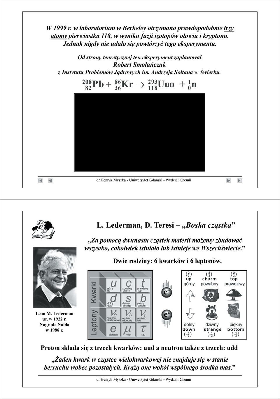 Teresi Boskacz stka Za pomoc dwunastu cz stek materii mo emy zbudowa wszystko, cokolwiek istniało lub istnieje we Wszech wiecie. Dwie rodziny: 6 kwarków i 6 leptonów. Leon M. Lederman ur.