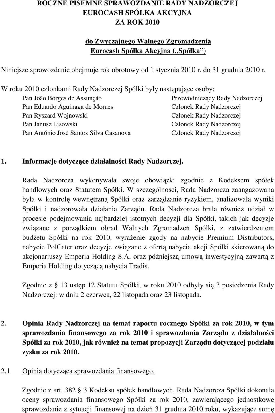 W roku 2010 członkami Rady Nadzorczej Spółki były następujące osoby: Pan João Borges de Assunção Przewodniczący Rady Nadzorczej Pan Eduardo Aguinaga de Moraes Członek Rady Nadzorczej Pan Ryszard