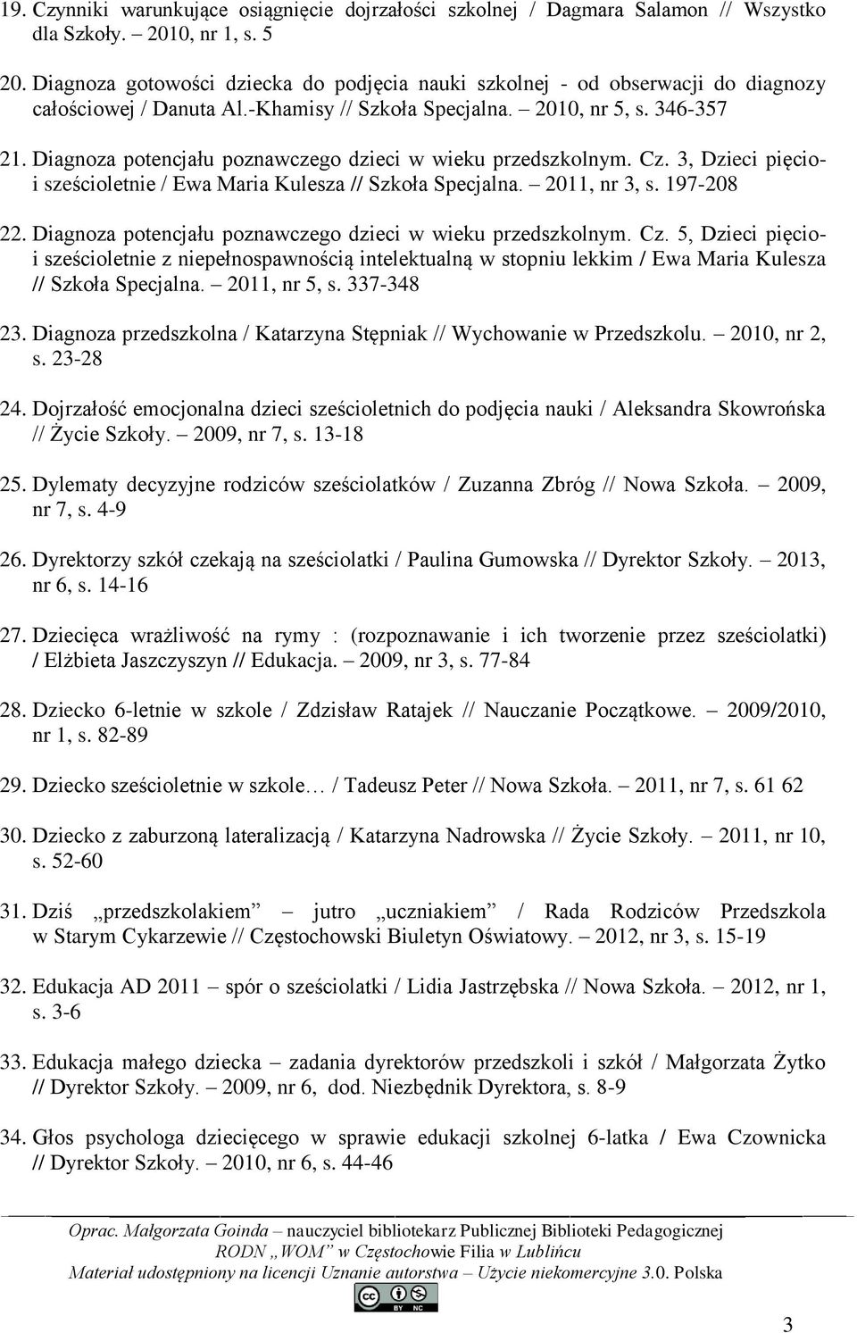 Diagnoza potencjału poznawczego dzieci w wieku przedszkolnym. Cz. 3, Dzieci pięcioi sześcioletnie / Ewa Maria Kulesza // Szkoła Specjalna. 2011, nr 3, s. 197-208 22.