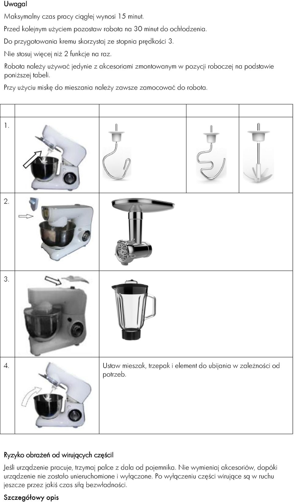 Przy użyciu miskę do mieszania należy zawsze zamocować do robota. 1. 2. 3. 4. Ustaw mieszak, trzepak i element do ubijania w zależności od potrzeb. Ryzyko obrażeń od wirujących części!