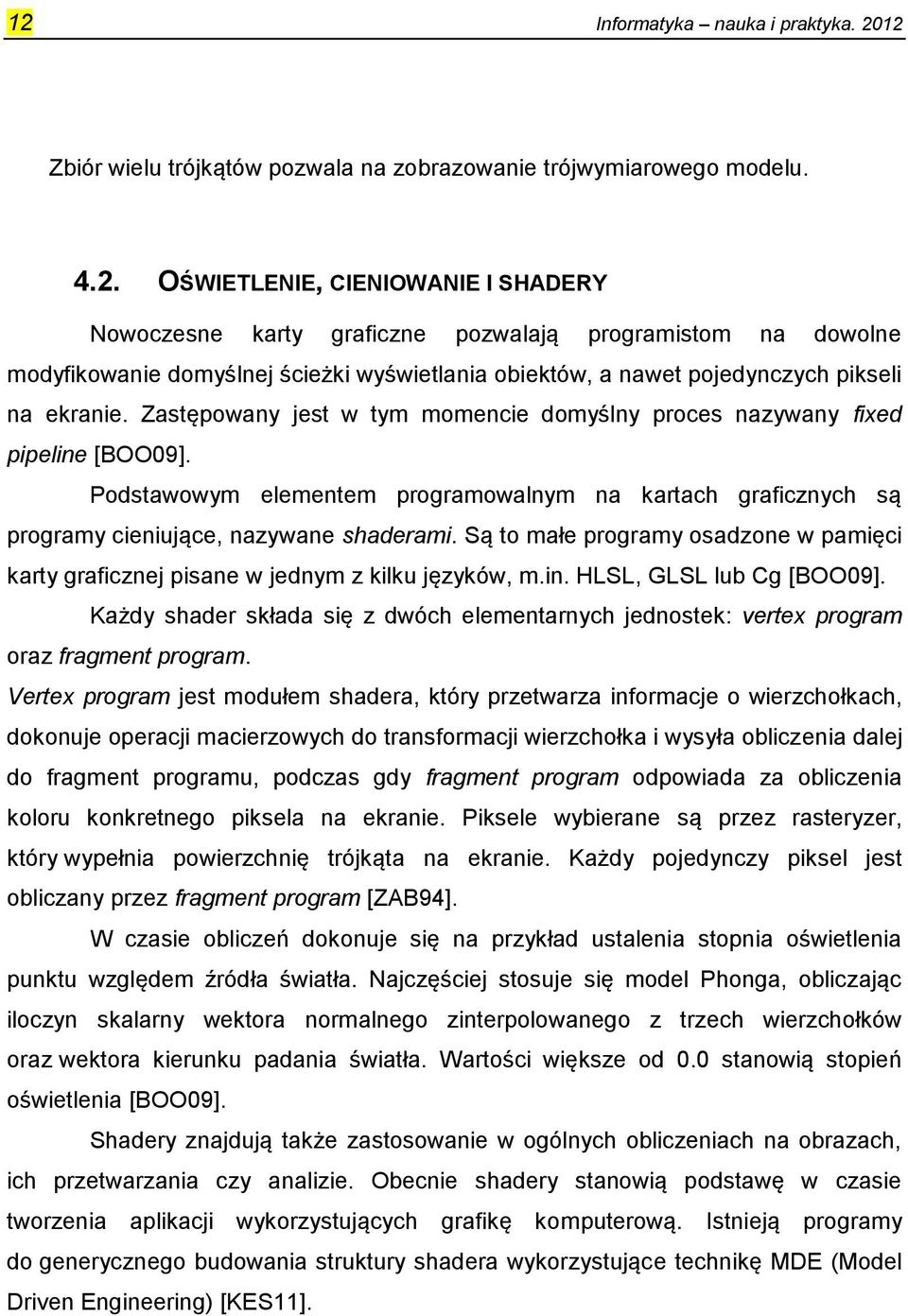 Są to małe programy osadzone w pamięci karty graficznej pisane w jednym z kilku języków, m.in. HLSL, GLSL lub Cg [BOO09].