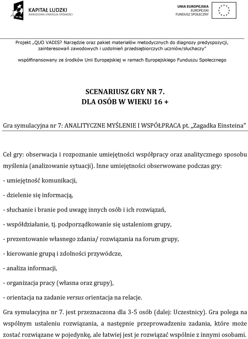 Inne umiejętności obserwowane podczas gry: - umiejętność komunikacji, - dzielenie się informacją, - słuchanie i branie pod uwagę innych osób i ich rozwiązań, - współdziałanie, tj.