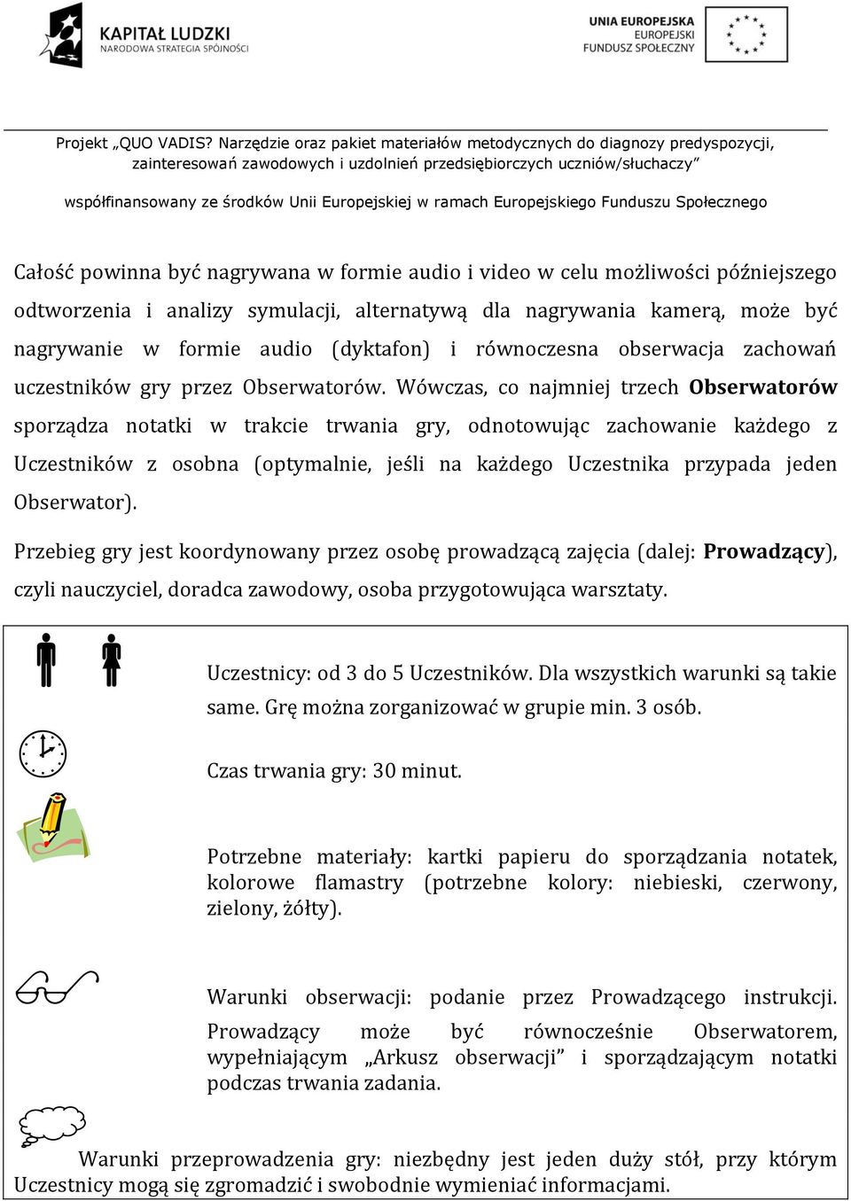 Wówczas, co najmniej trzech Obserwatorów sporządza notatki w trakcie trwania gry, odnotowując zachowanie każdego z Uczestników z osobna (optymalnie, jeśli na każdego Uczestnika przypada jeden