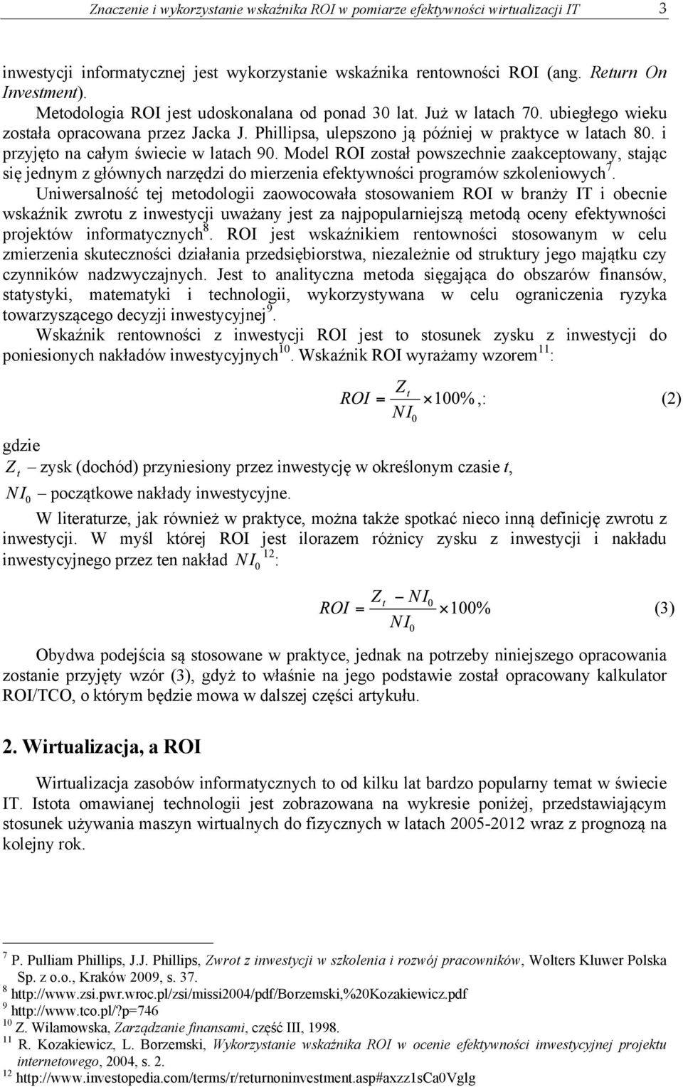 i przyjęto na całym świecie w latach 90. Model ROI został powszechnie zaakceptowany, stając się jednym z głównych narzędzi do mierzenia efektywności programów szkoleniowych 7.