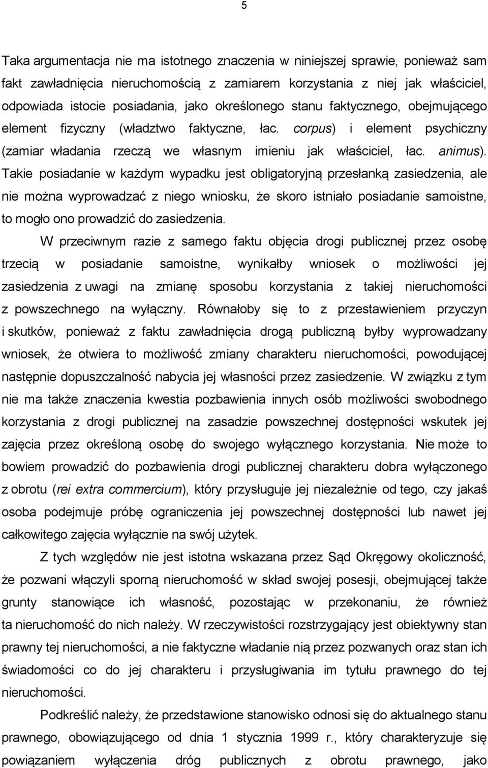 Takie posiadanie w każdym wypadku jest obligatoryjną przesłanką zasiedzenia, ale nie można wyprowadzać z niego wniosku, że skoro istniało posiadanie samoistne, to mogło ono prowadzić do zasiedzenia.