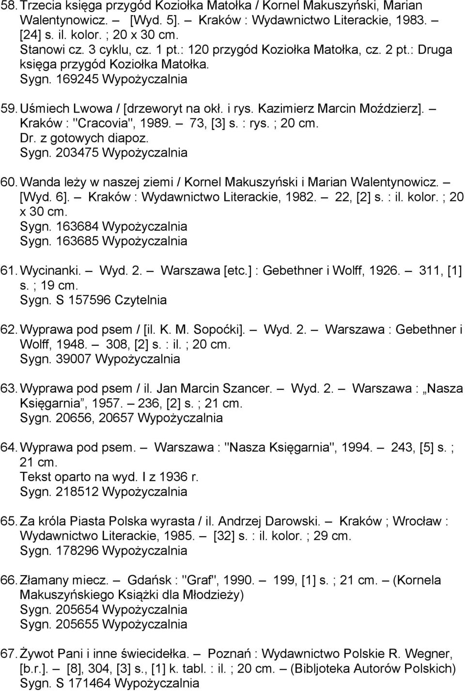Kraków : "Cracovia", 1989. 73, [3] s. : rys. ; 20 cm. Dr. z gotowych diapoz. Sygn. 203475 Wypożyczalnia 60. Wanda leży w naszej ziemi / Kornel Makuszyński i Marian Walentynowicz. [Wyd. 6].
