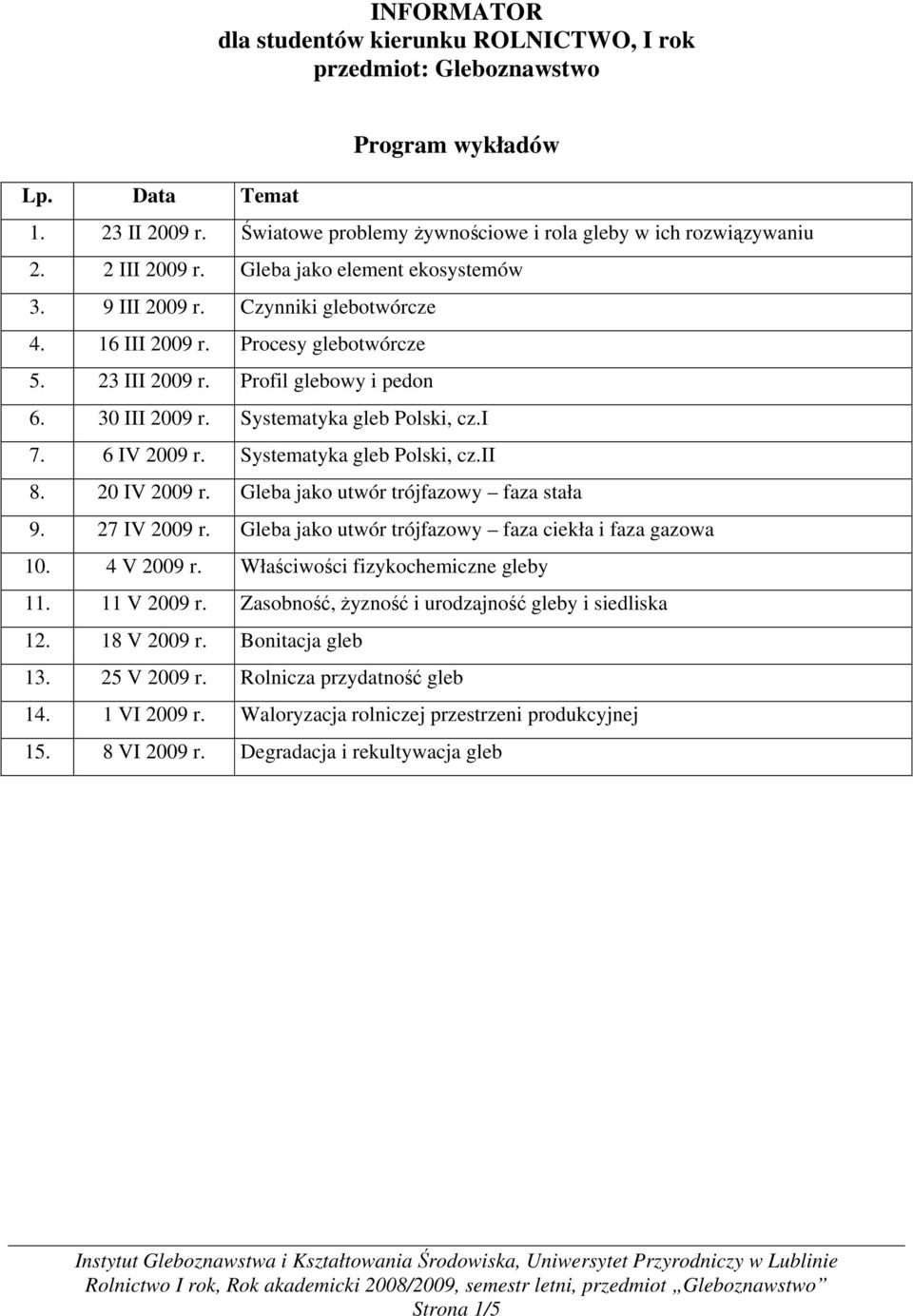 6 IV Systematyka gleb Polski, cz.ii 8. 20 IV Gleba jako utwór trójfazowy faza stała 9. 27 IV Gleba jako utwór trójfazowy faza ciekła i faza gazowa 10. 4 V Właściwości fizykochemiczne gleby 11.