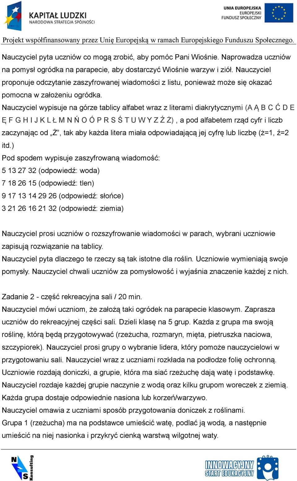 Nauczyciel wypisuje na górze tablicy alfabet wraz z literami diakrytycznymi (A Ą B C Ć D E Ę F G H I J K L Ł M N Ń O Ó P R S Ś T U W Y Z Ź Ż), a pod alfabetem rząd cyfr i liczb zaczynając od Ż, tak