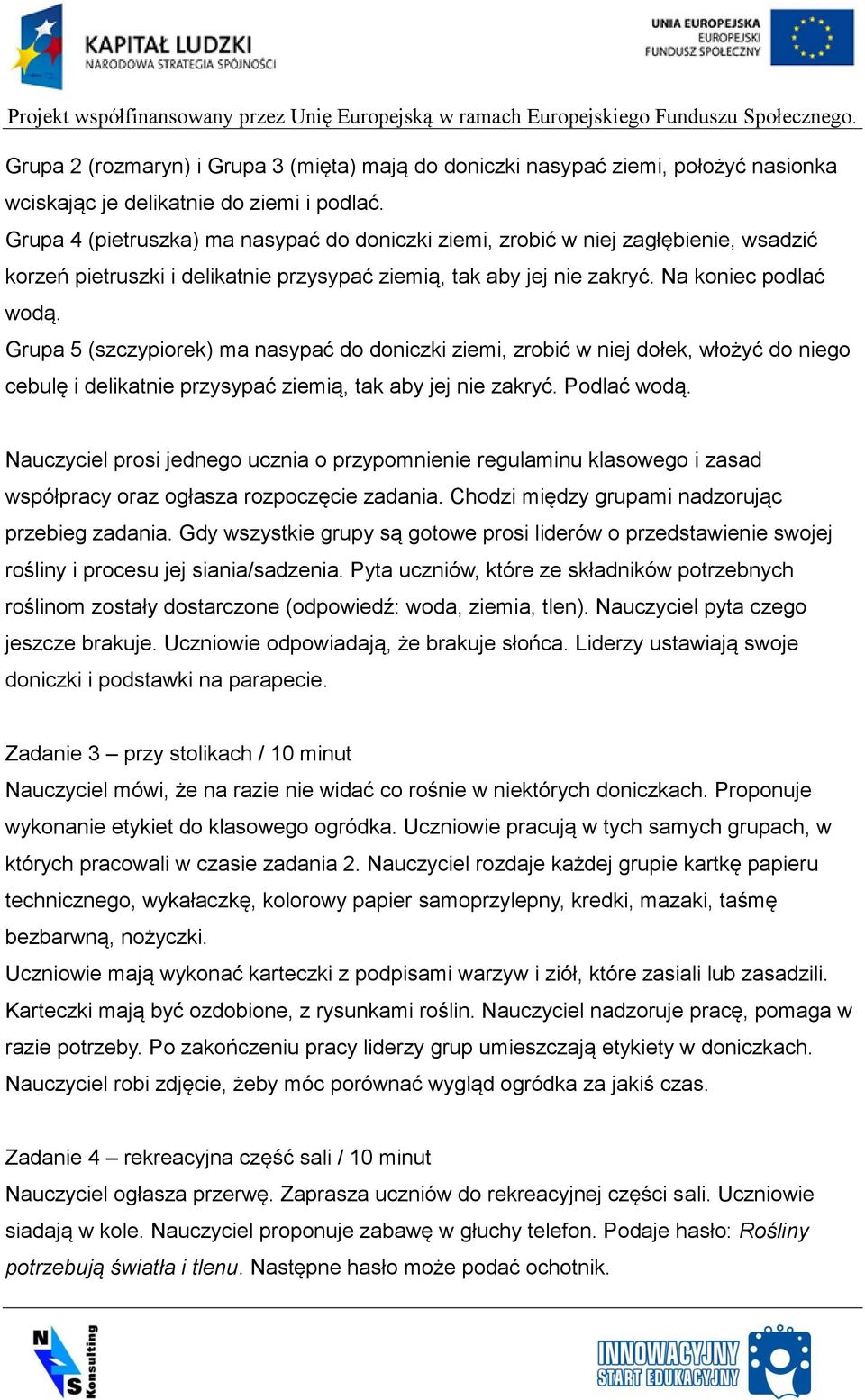Grupa 5 (szczypiorek) ma nasypać do doniczki ziemi, zrobić w niej dołek, włożyć do niego cebulę i delikatnie przysypać ziemią, tak aby jej nie zakryć. Podlać wodą.