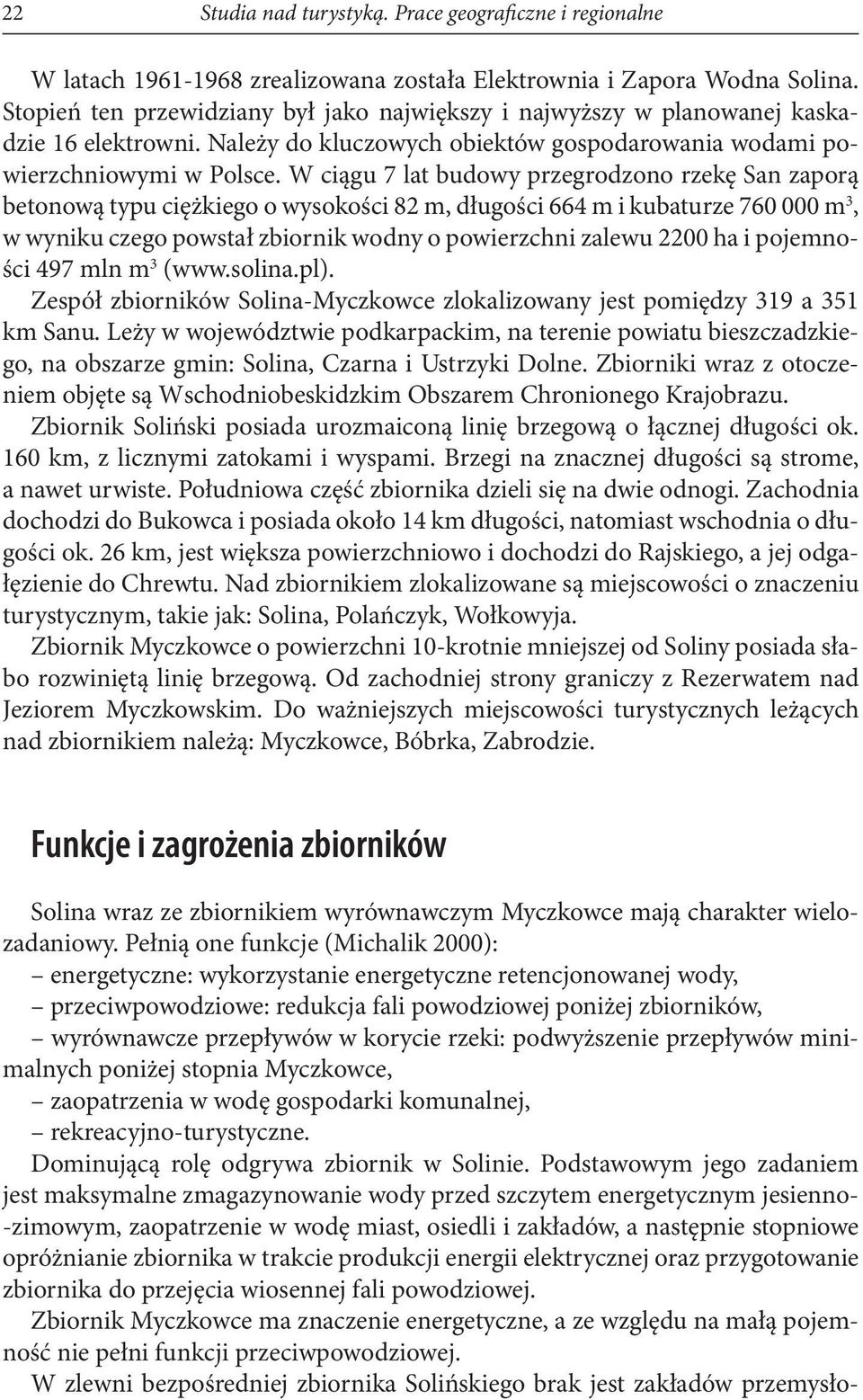 W ciągu 7 lat budowy przegrodzono rzekę San zaporą betonową typu ciężkiego o wysokości 82 m, długości 664 m i kubaturze 760 000 m 3, w wyniku czego powstał zbiornik wodny o powierzchni zalewu 2200 ha