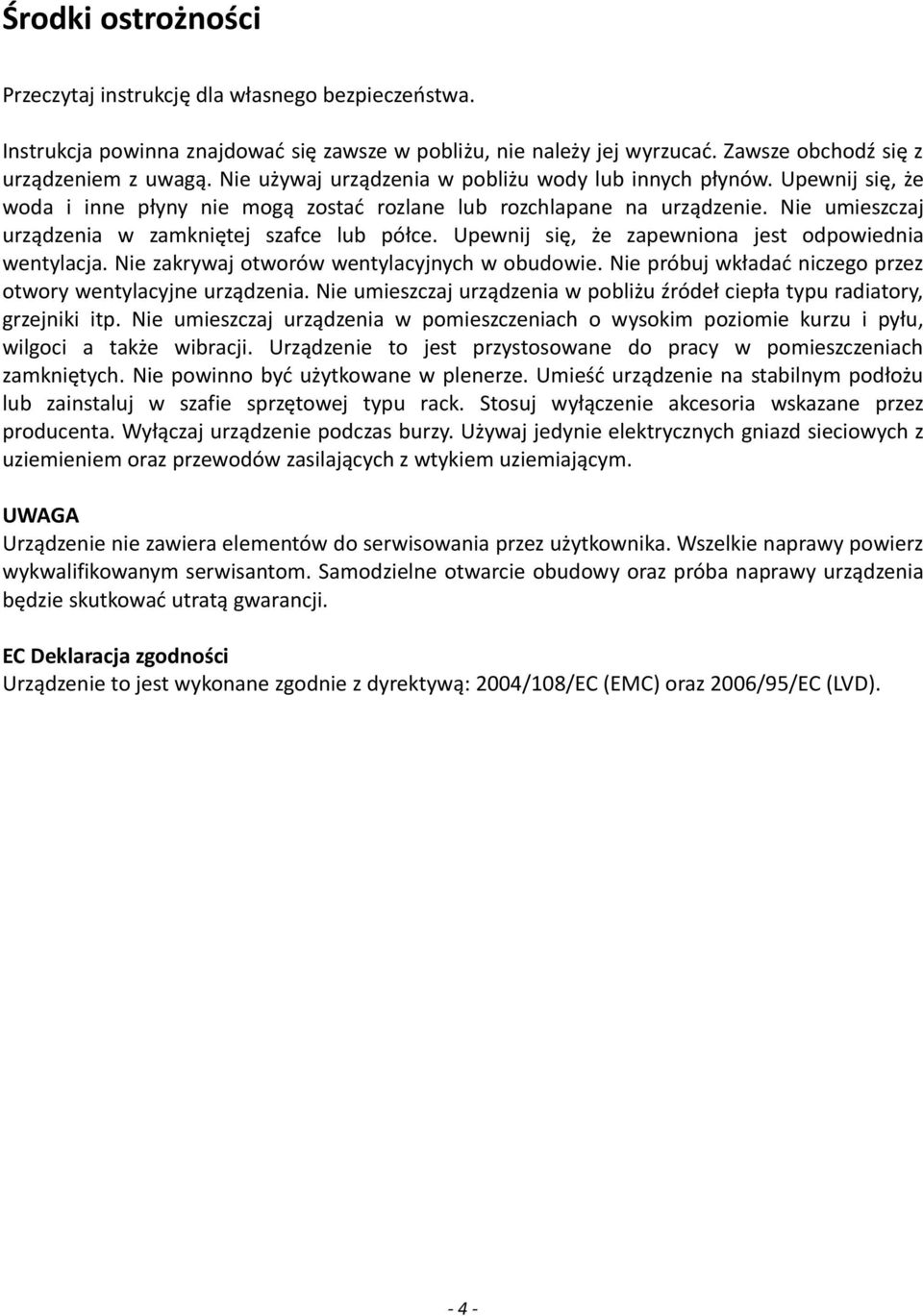 Nie umieszczaj urządzenia w zamkniętej szafce lub półce. Upewnij się, że zapewniona jest odpowiednia wentylacja. Nie zakrywaj otworów wentylacyjnych w obudowie.