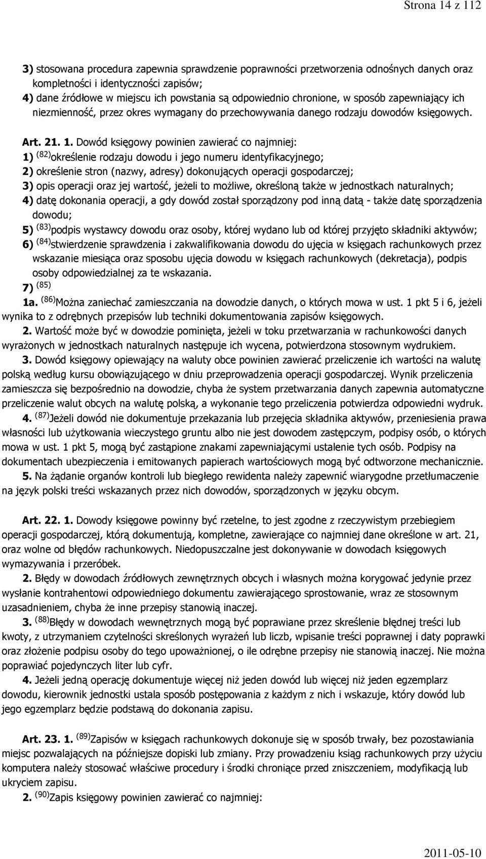 Dowód księgowy powinien zawierać co najmniej: 1) (82) określenie rodzaju dowodu i jego numeru identyfikacyjnego; 2) określenie stron (nazwy, adresy) dokonujących operacji gospodarczej; 3) opis