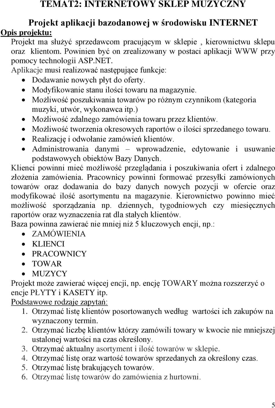 Modyfikowanie stanu ilości towaru na magazynie. Możliwość poszukiwania towarów po różnym czynnikom (kategoria muzyki, utwór, wykonawca itp.) Możliwość zdalnego zamówienia towaru przez klientów.