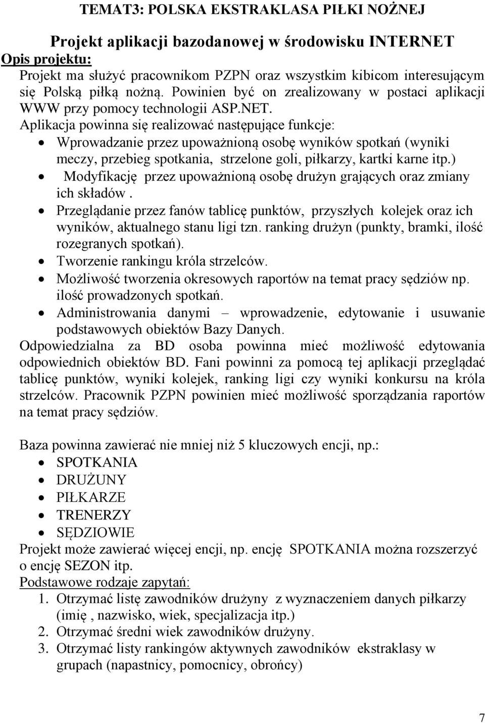 Aplikacja powinna się realizować następujące funkcje: Wprowadzanie przez upoważnioną osobę wyników spotkań (wyniki meczy, przebieg spotkania, strzelone goli, piłkarzy, kartki karne itp.