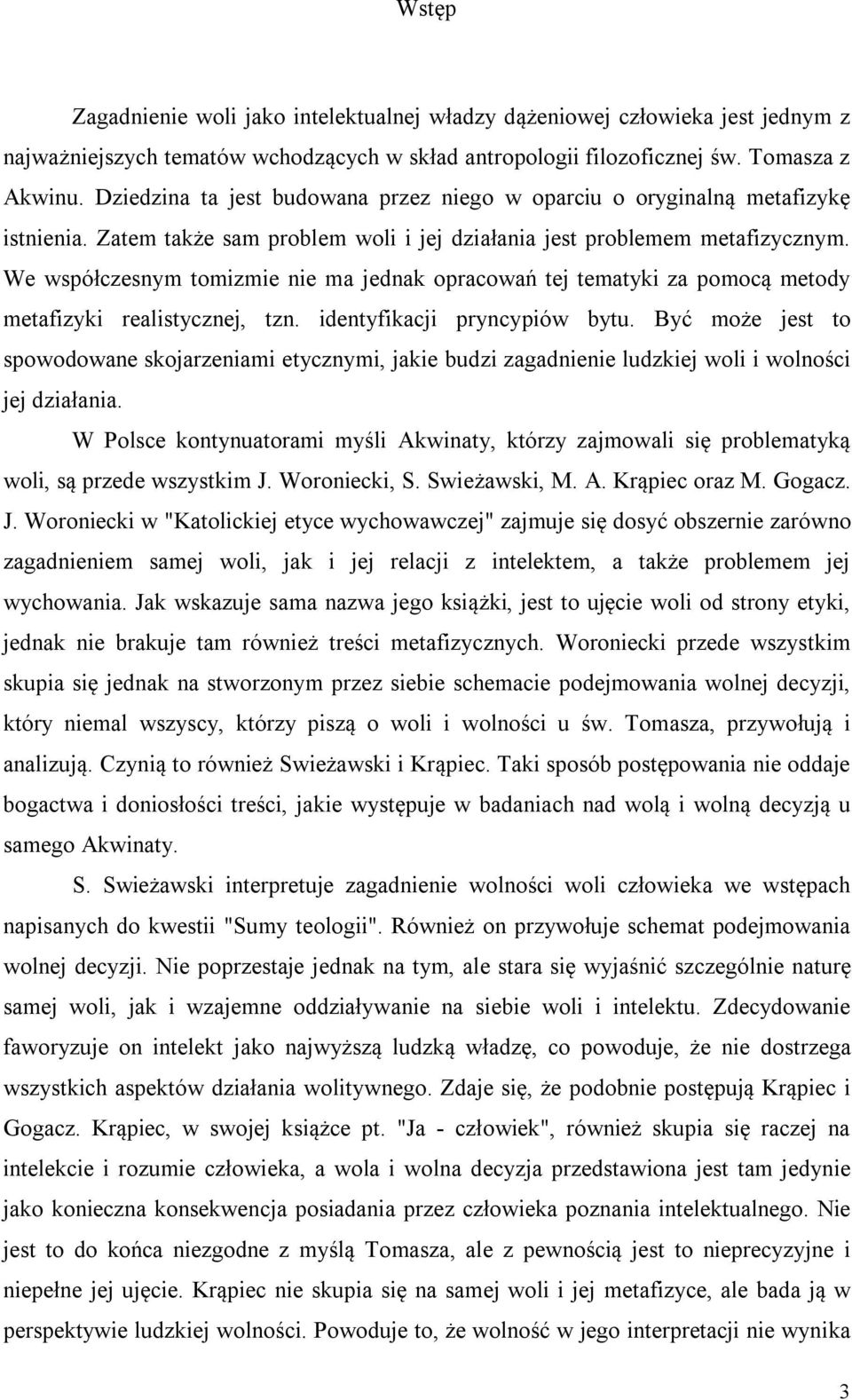 We współczesnym tomizmie nie ma jednak opracowań tej tematyki za pomocą metody metafizyki realistycznej, tzn. identyfikacji pryncypiów bytu.