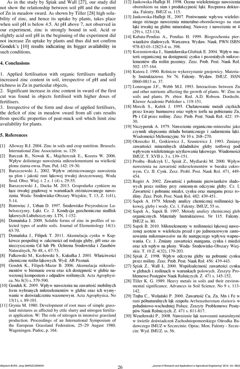 Acid or slightly acid soil ph in the beginning of the experiment did not increase Zn uptake by plants and thus did not confirm Gondek s [10] results indicating its bigger availability in such