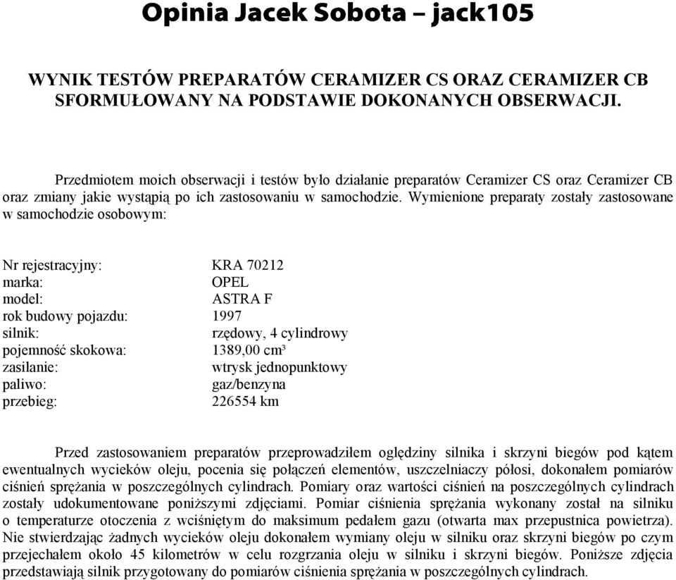 Wymienione preparaty zostały zastosowane w samochodzie osobowym: Nr rejestracyjny: KRA 70212 marka: OPEL model: ASTRA F rok budowy pojazdu: 1997 silnik: rzędowy, 4 cylindrowy pojemność skokowa: