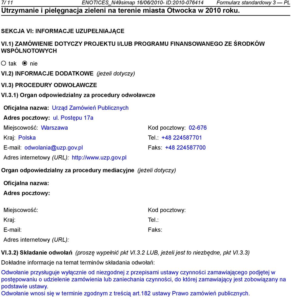 PROCEDURY ODWOŁAWCZE VI.3.1) Organ odpowiedzialny za procedury odwoławcze Oficjalna nazwa: Urząd Zamówień Publicznych Adres pocztowy: ul.