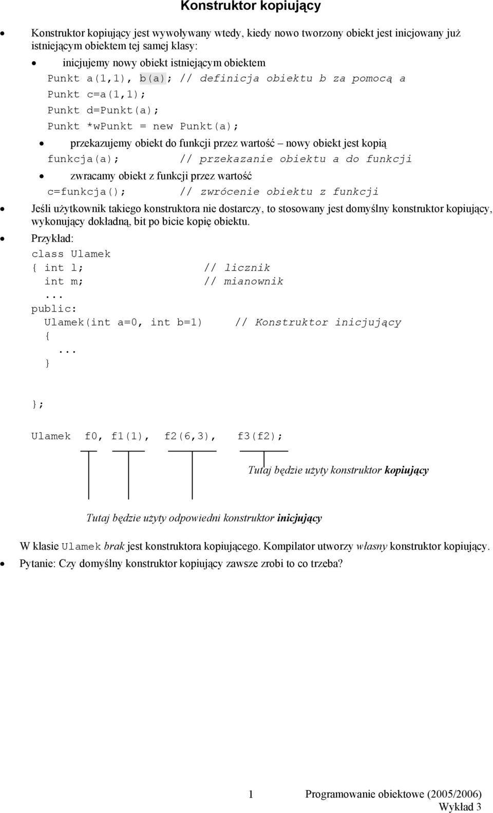 // przekazanie obiektu a do funkcji zwracamy obiekt z funkcji przez wartość c=funkcja(); // zwrócenie obiektu z funkcji Jeśli użytkownik takiego konstruktora nie dostarczy, to stosowany jest domyślny