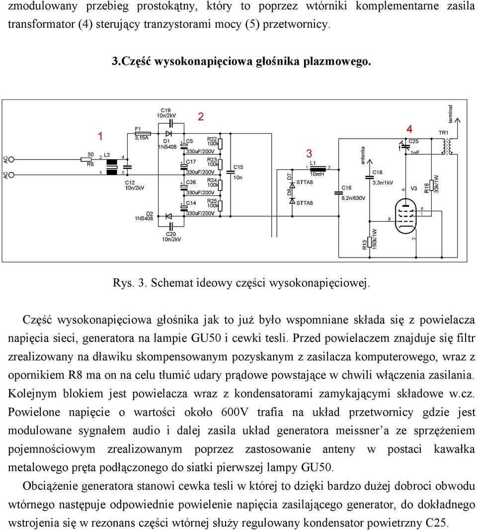 Przed powielaczem znajduje się filtr zrealizowany na dławiku skompensowanym pozyskanym z zasilacza komputerowego, wraz z opornikiem R8 ma on na celu tłumić udary prądowe powstające w chwili włączenia