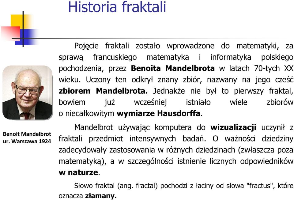 JednakŜe nie był to pierwszy fraktal, bowiem juŝ wcześniej istniało wiele zbiorów o niecałkowitym wymiarze Hausdorffa. Benoit Mandelbrot ur.