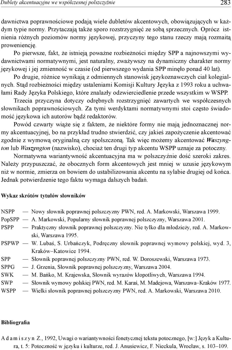 Po pierwsze, fakt, że istnieją poważne rozbieżności między SPP a najnowszymi wydawnictwami normatywnymi, jest naturalny, zważywszy na dynamiczny charakter normy językowej i jej zmienność w czasie (od