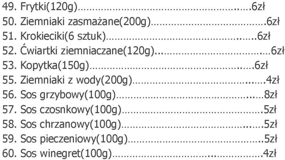 Ziemniaki z wody(200g)....4zł 56. Sos grzybowy(100g)... 8zł 57. Sos czosnkowy(100g).