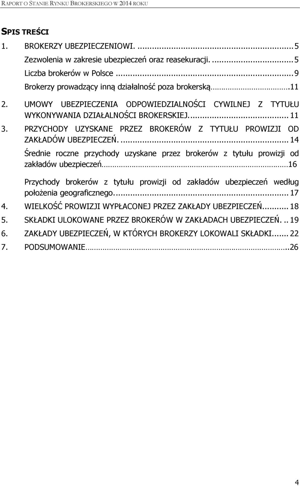 ... 14 Średnie roczne przychody uzyskane przez brokerów z tytułu prowizji od zakładów ubezpieczeń 16 Przychody brokerów z tytułu prowizji od zakładów ubezpieczeń według położenia geograficznego.